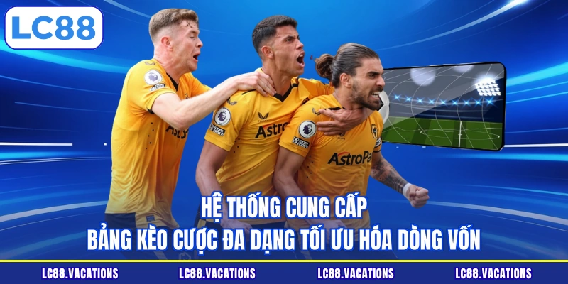 Hệ thống cung cấp bảng kèo cược đa dạng tối ưu hóa dòng vốn